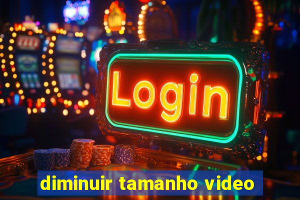 diminuir tamanho video